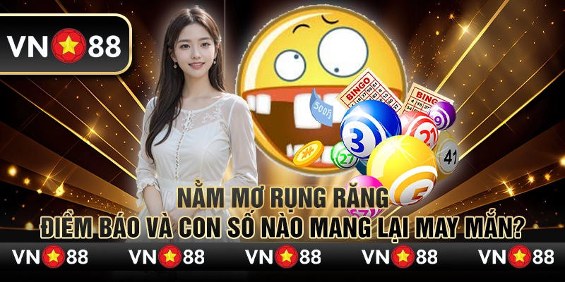 Nằm mơ rụng răng – Điềm báo và con số nào mang lại may mắn?