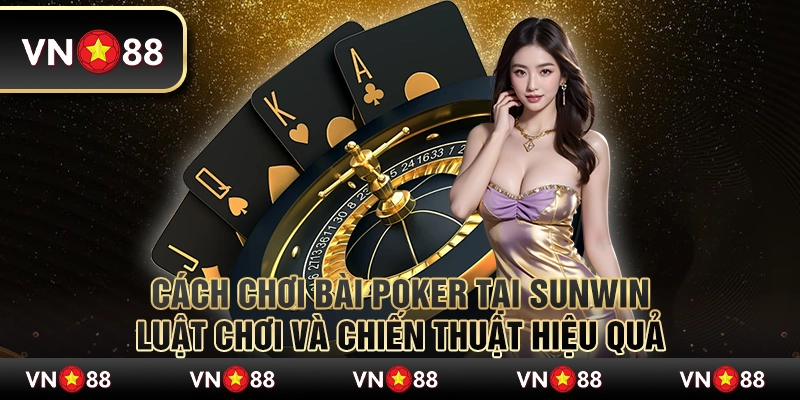 Cách chơi bài Poker tại Sunwin: Luật chơi và chiến thuật hiệu quả